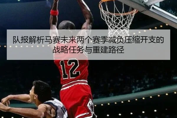 队报解析马赛未来两个赛季减负压缩开支的战略任务与重建路径（MILANSPORT）